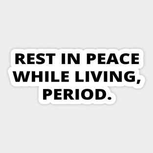 Rest in peace while living, period. Sticker